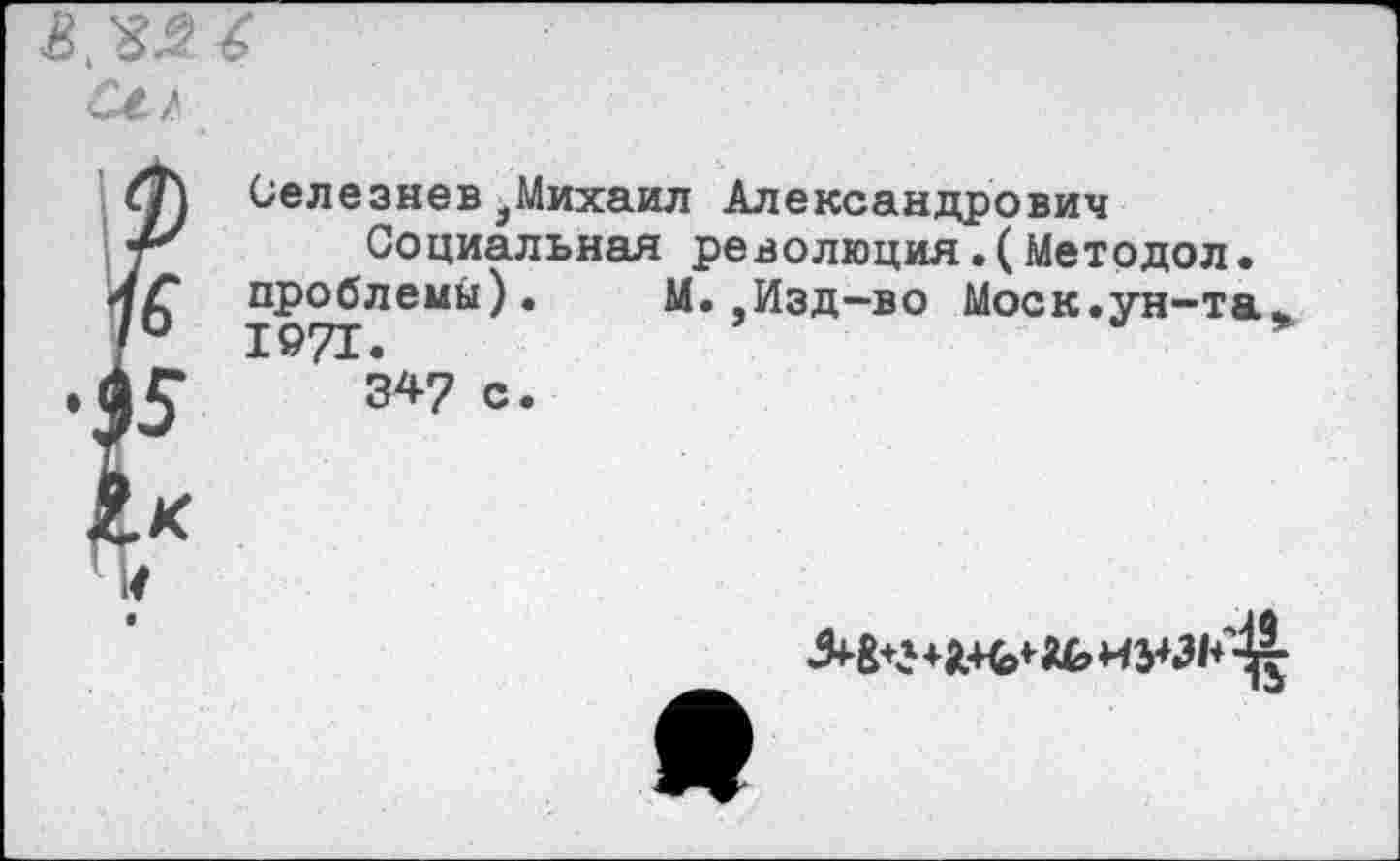 ﻿Селезнев^Михаил Александрович
Социальная революция.(Метрдол. проблем^). М.,Изд-во Моск.ун-та 1971.
34? с.
